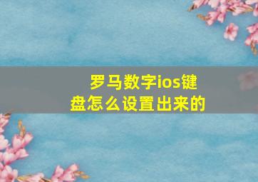 罗马数字ios键盘怎么设置出来的