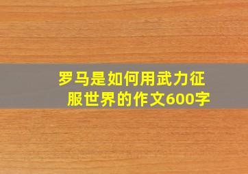 罗马是如何用武力征服世界的作文600字