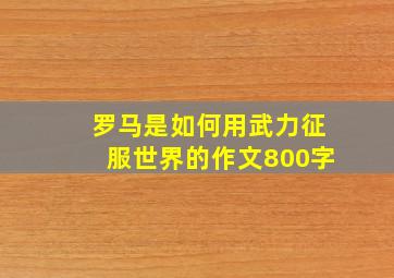 罗马是如何用武力征服世界的作文800字