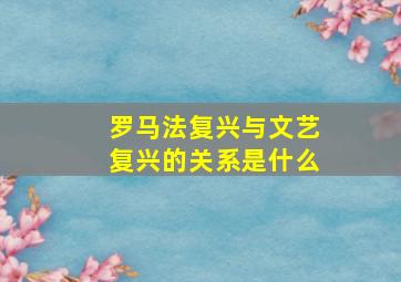 罗马法复兴与文艺复兴的关系是什么