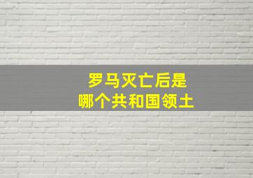 罗马灭亡后是哪个共和国领土