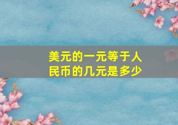 美元的一元等于人民币的几元是多少