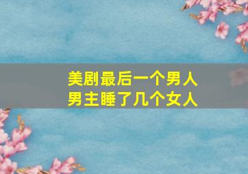 美剧最后一个男人男主睡了几个女人