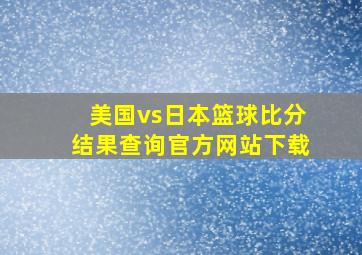 美国vs日本篮球比分结果查询官方网站下载