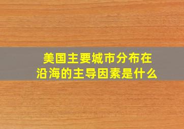 美国主要城市分布在沿海的主导因素是什么