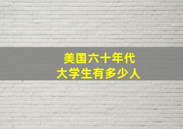 美国六十年代大学生有多少人