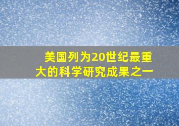 美国列为20世纪最重大的科学研究成果之一