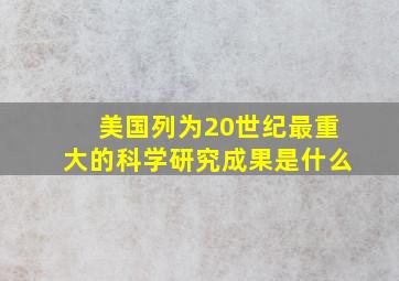 美国列为20世纪最重大的科学研究成果是什么