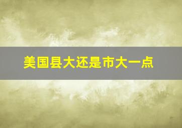 美国县大还是市大一点