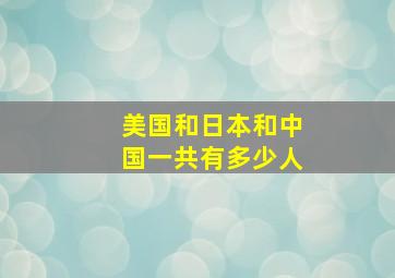 美国和日本和中国一共有多少人