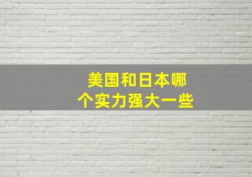 美国和日本哪个实力强大一些