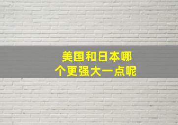 美国和日本哪个更强大一点呢