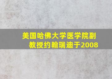 美国哈佛大学医学院副教授约翰瑞迪于2008