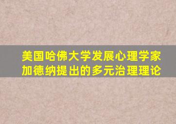 美国哈佛大学发展心理学家加德纳提出的多元治理理论