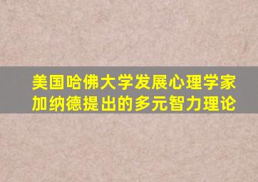 美国哈佛大学发展心理学家加纳德提出的多元智力理论