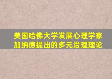 美国哈佛大学发展心理学家加纳德提出的多元治理理论