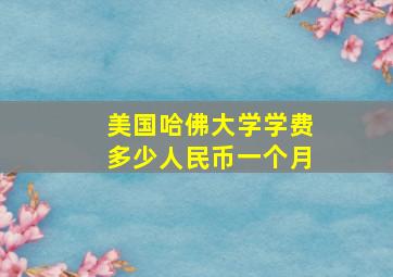 美国哈佛大学学费多少人民币一个月