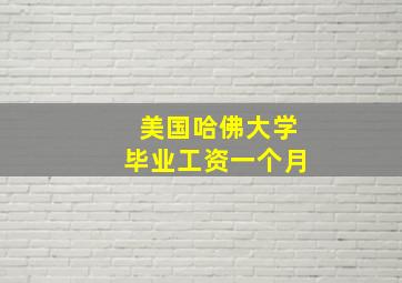 美国哈佛大学毕业工资一个月