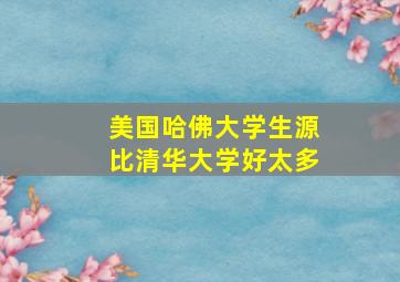 美国哈佛大学生源比清华大学好太多