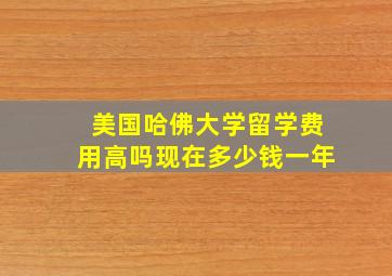 美国哈佛大学留学费用高吗现在多少钱一年