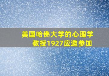 美国哈佛大学的心理学教授1927应邀参加