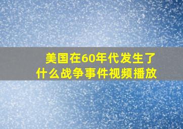 美国在60年代发生了什么战争事件视频播放