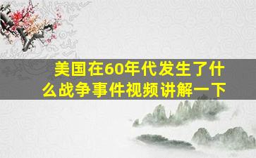 美国在60年代发生了什么战争事件视频讲解一下