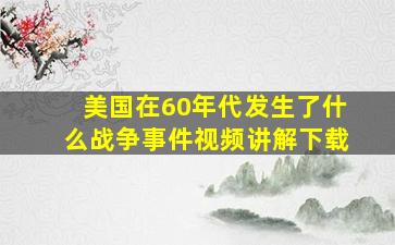 美国在60年代发生了什么战争事件视频讲解下载