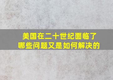 美国在二十世纪面临了哪些问题又是如何解决的