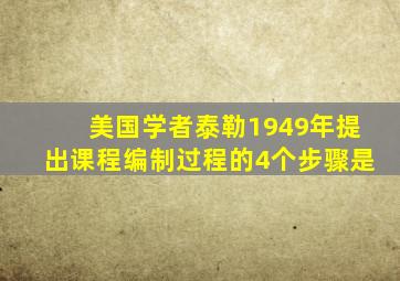 美国学者泰勒1949年提出课程编制过程的4个步骤是