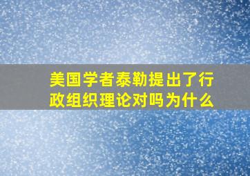 美国学者泰勒提出了行政组织理论对吗为什么