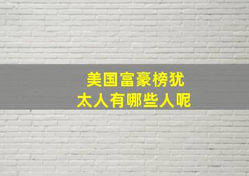 美国富豪榜犹太人有哪些人呢