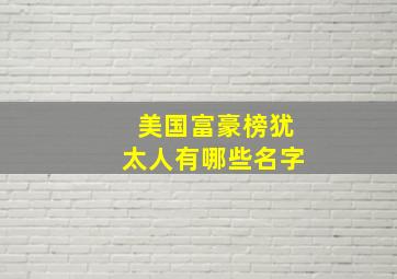 美国富豪榜犹太人有哪些名字