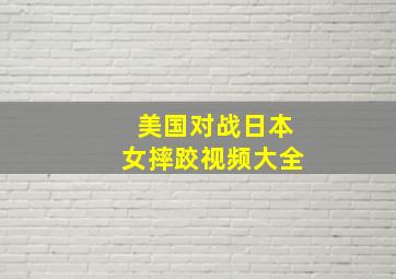 美国对战日本女摔跤视频大全