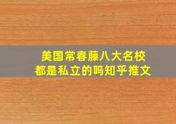 美国常春藤八大名校都是私立的吗知乎推文