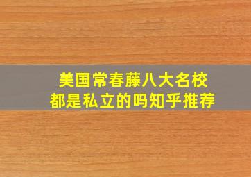 美国常春藤八大名校都是私立的吗知乎推荐