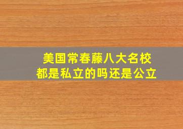 美国常春藤八大名校都是私立的吗还是公立