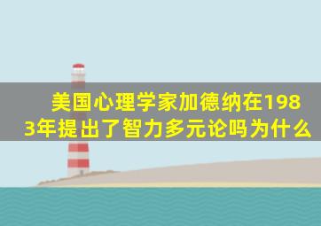 美国心理学家加德纳在1983年提出了智力多元论吗为什么