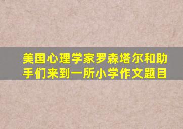 美国心理学家罗森塔尔和助手们来到一所小学作文题目