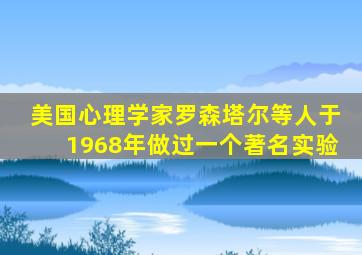 美国心理学家罗森塔尔等人于1968年做过一个著名实验