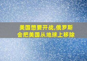 美国想要开战,俄罗斯会把美国从地球上移除