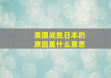 美国战胜日本的原因是什么意思