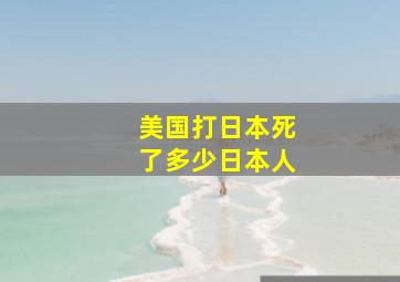 美国打日本死了多少日本人