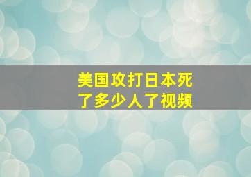 美国攻打日本死了多少人了视频