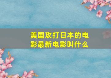 美国攻打日本的电影最新电影叫什么