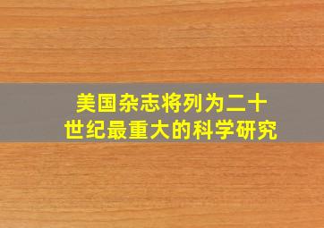 美国杂志将列为二十世纪最重大的科学研究