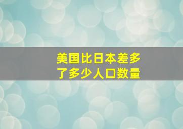 美国比日本差多了多少人口数量