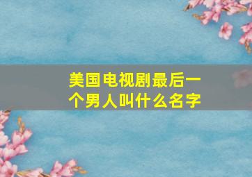 美国电视剧最后一个男人叫什么名字