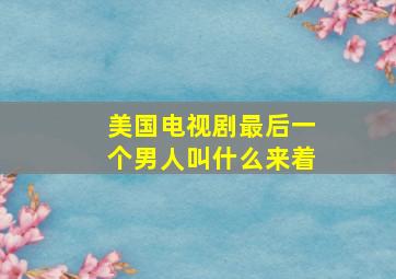 美国电视剧最后一个男人叫什么来着