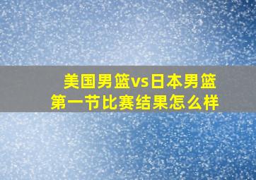 美国男篮vs日本男篮第一节比赛结果怎么样